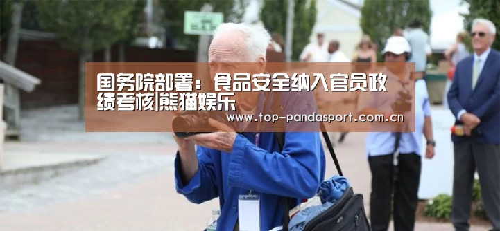 国务院部署:食品安全纳入官员政绩考核|熊猫娱乐(图2) 熊猫体育平台